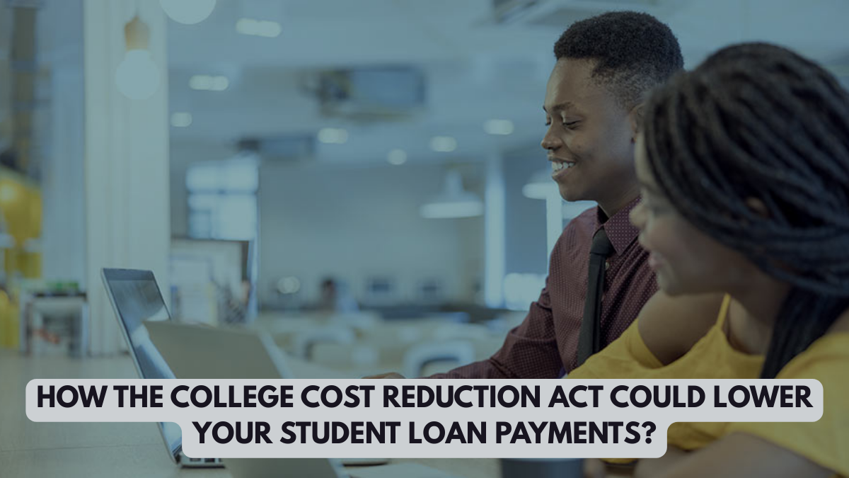 How the College Cost Reduction Act Could Lower Your Student Loan Payments?`