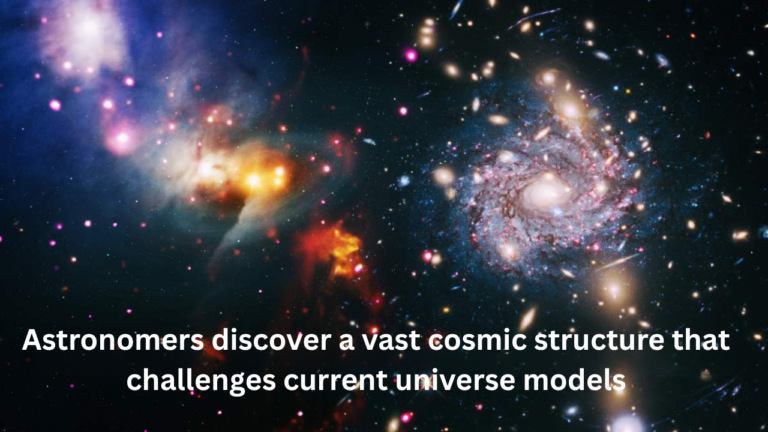 Astronomers discover a vast cosmic structure that challenges current universe models