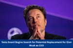 Tesla Board Begins Search for Potential Replacement for Elon Musk as CEO