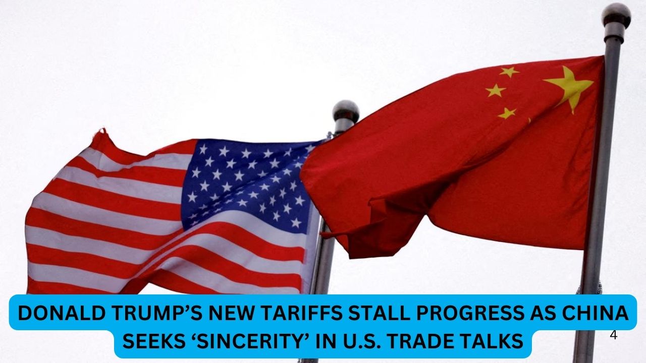 Donald Trump’s New Tariffs Stall Progress as China Seeks ‘Sincerity’ in U.S. Trade Talks
