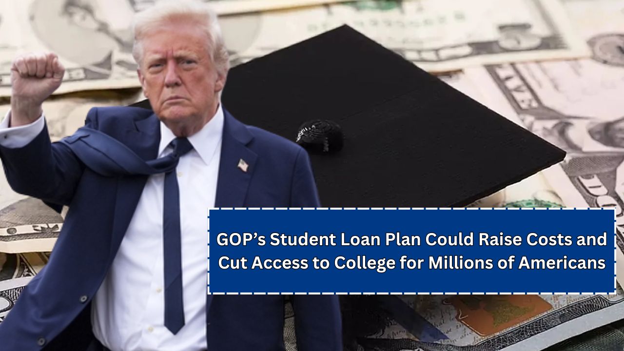 GOP’s Student Loan Plan Could Raise Costs and Cut Access to College for Millions of Americans