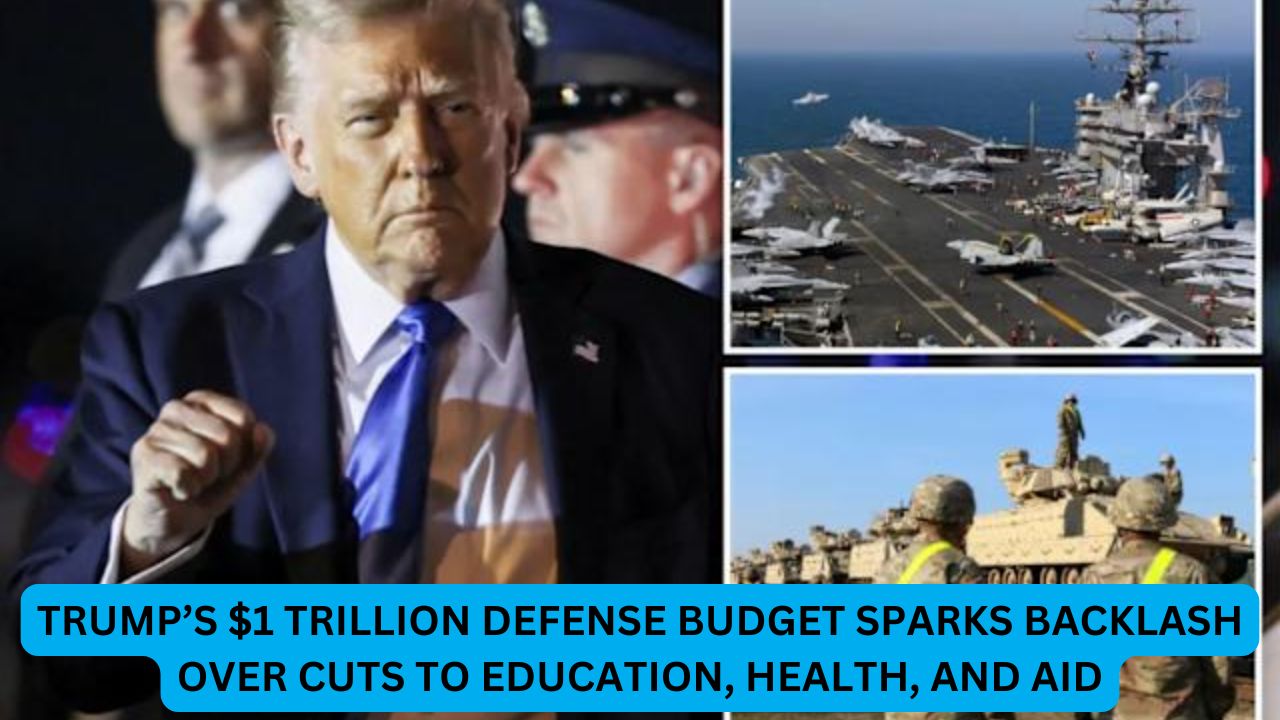Trump’s $1 Trillion Defense Budget Sparks Backlash Over Cuts to Education, Health, and Aid