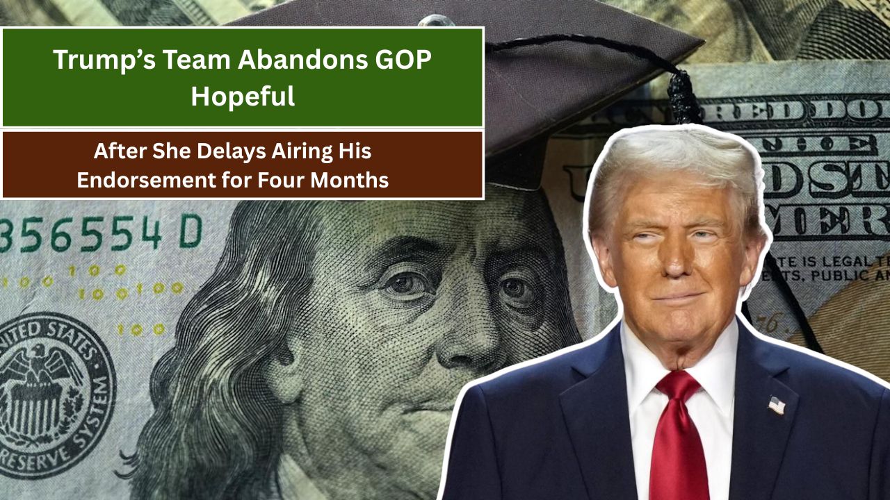 Trump’s Team Abandons GOP Hopeful After She Delays Airing His Endorsement for Four Months