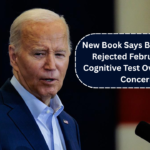 New Book Says Biden’s Team Rejected February 2024 Cognitive Test Over Political Concerns