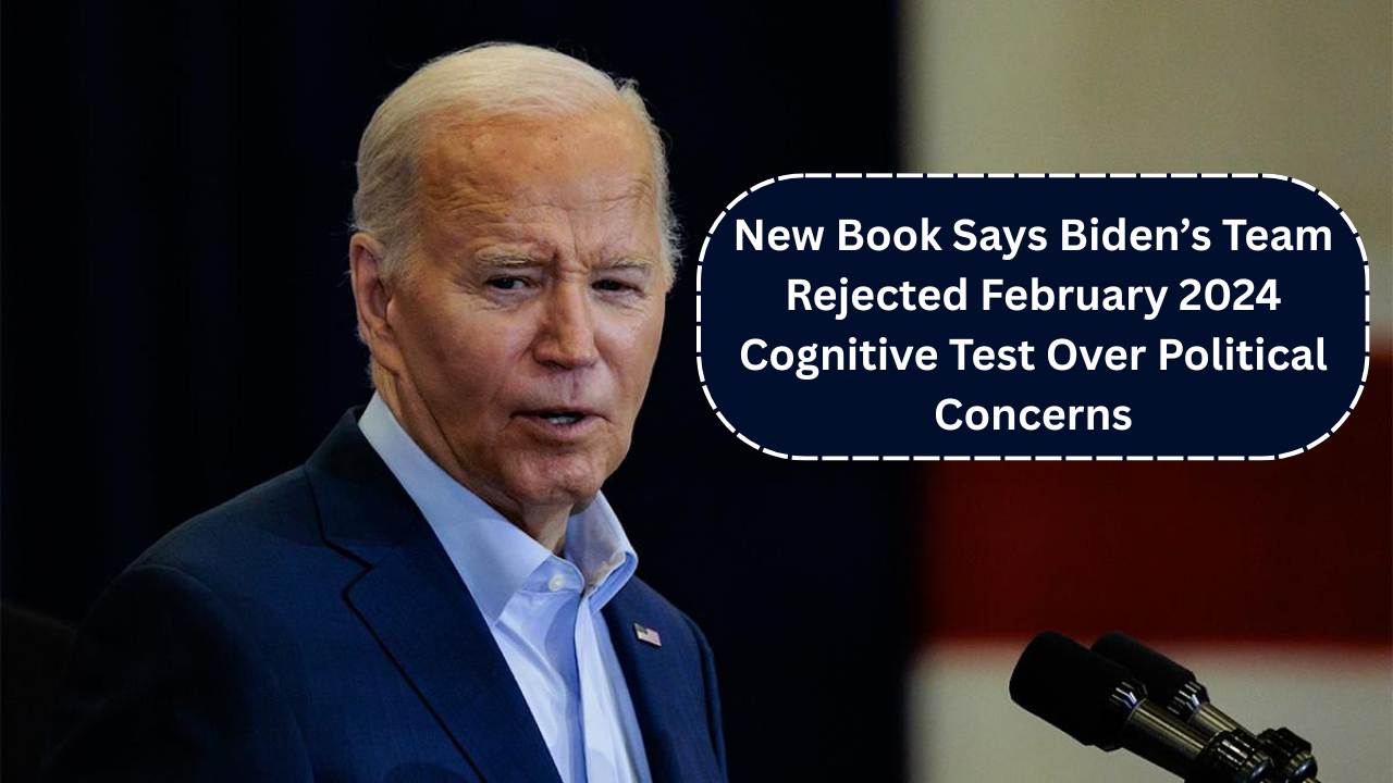 New Book Says Biden’s Team Rejected February 2024 Cognitive Test Over Political Concerns