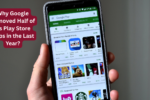 Why Google Removed Half of Its Play Store Apps in the Last Year?