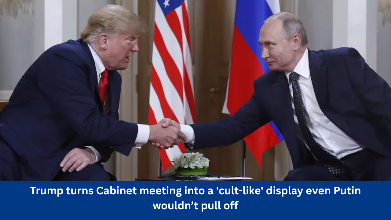 Trump turns Cabinet meeting into a 'cult-like' display even Putin wouldn’t pull off