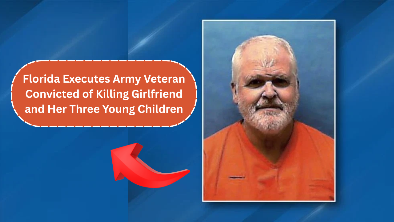 Florida Executes Army Veteran Convicted of Killing Girlfriend and Her Three Young Children
