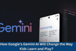 How Google’s Gemini AI Will Change the Way Kids Learn and Play?