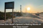 How Elon Musk’s SpaceX is Making Waves on the Texas Coast?