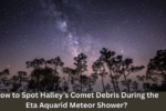 How to Spot Halley’s Comet Debris During the Eta Aquarid Meteor Shower?
