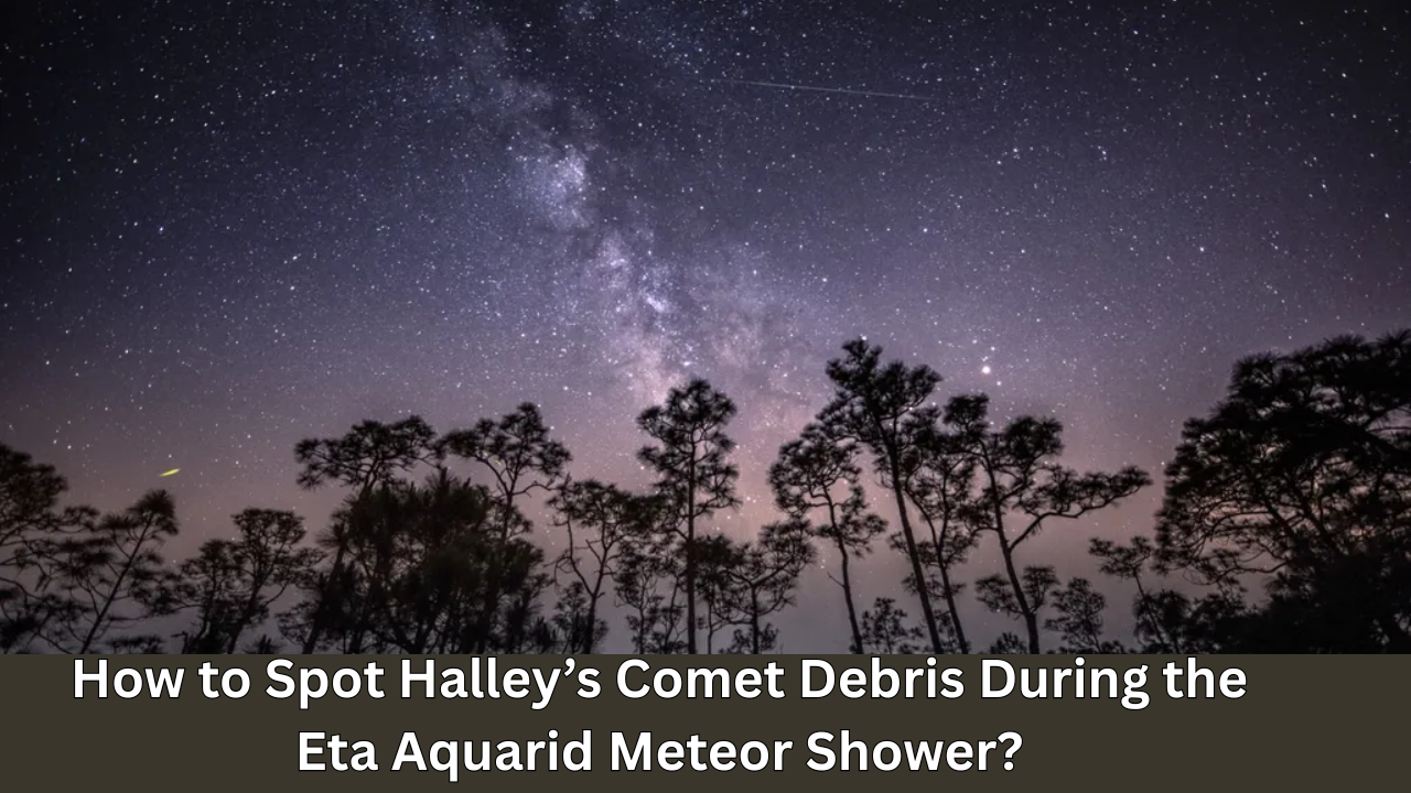 How to Spot Halley’s Comet Debris During the Eta Aquarid Meteor Shower?