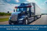 Aurora Launches Its Driverless Commercial Trucking Service, and A Surprise Bidder Joins Canoo’s Bankruptcy