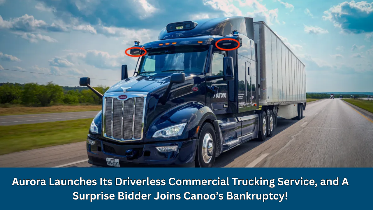 Aurora Launches Its Driverless Commercial Trucking Service, and A Surprise Bidder Joins Canoo’s Bankruptcy