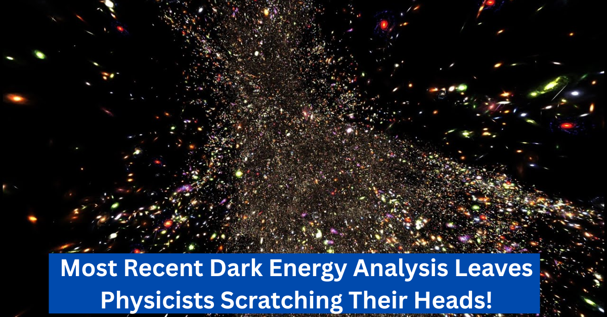 Most Recent Dark Energy Analysis Leaves Physicists Scratching Their Heads