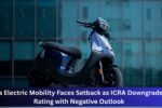 Ola Electric Mobility Faces Setback as ICRA Downgrades Rating with Negative Outlook